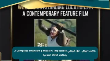 عاجل اليوم.. فوز فيلمي Mission: Impossible و A Complete Unknown بجوائز LMGI الدولية